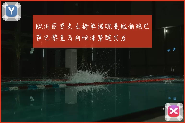 欧洲薪资支出榜单揭晓曼城领跑巴萨巴黎皇马利物浦紧随其后