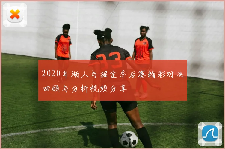 2020年湖人与掘金季后赛精彩对决回顾与分析视频分享