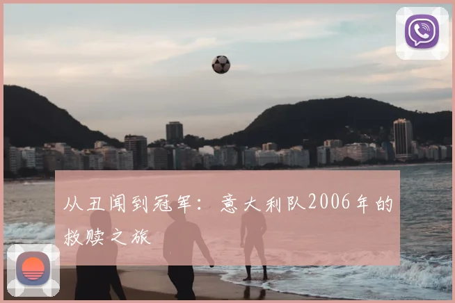 从丑闻到冠军：意大利队2006年的救赎之旅