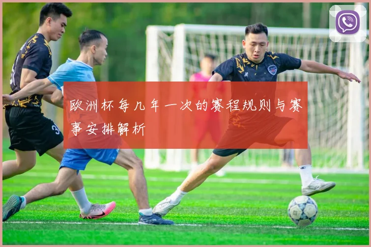 欧洲杯每几年一次的赛程规则与赛事安排解析