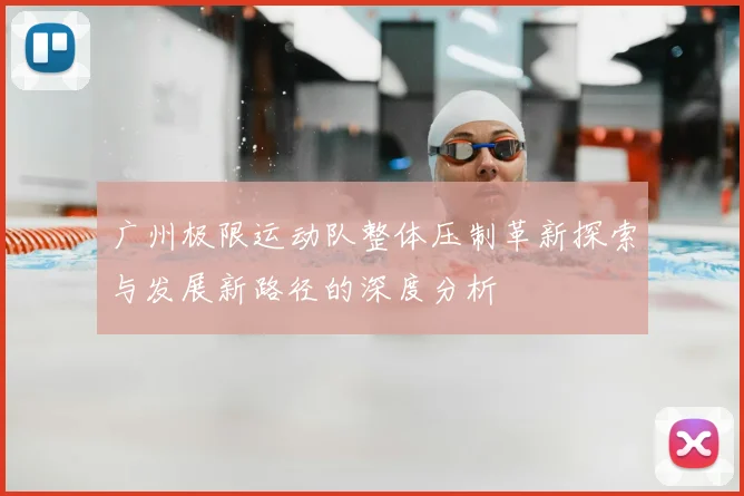 广州极限运动队整体压制革新探索与发展新路径的深度分析