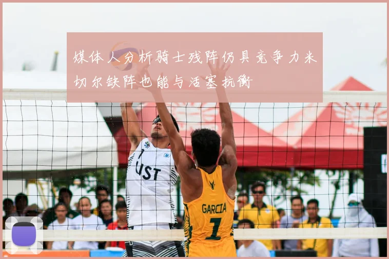 媒体人分析骑士残阵仍具竞争力米切尔缺阵也能与活塞抗衡
