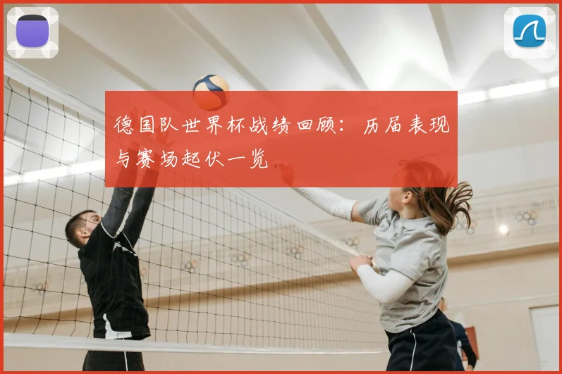 德国队世界杯战绩回顾：历届表现与赛场起伏一览