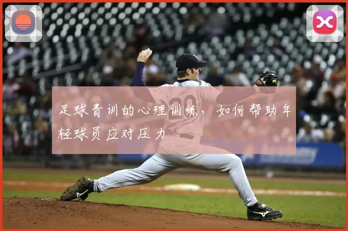 足球青训的心理训练，如何帮助年轻球员应对压力