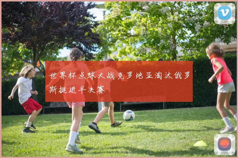 世界杯点球大战克罗地亚淘汰俄罗斯挺进半决赛