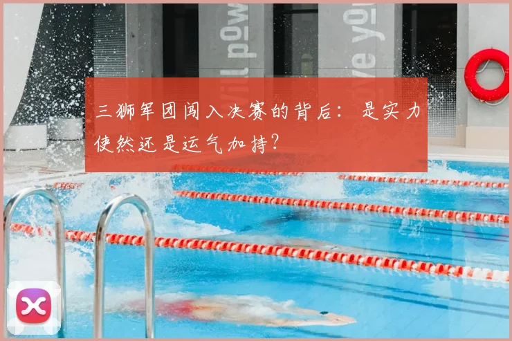三狮军团闯入决赛的背后:是实力使然还是运气加持?