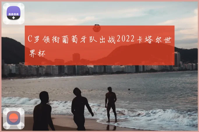 C罗领衔葡萄牙队出战2022卡塔尔世界杯