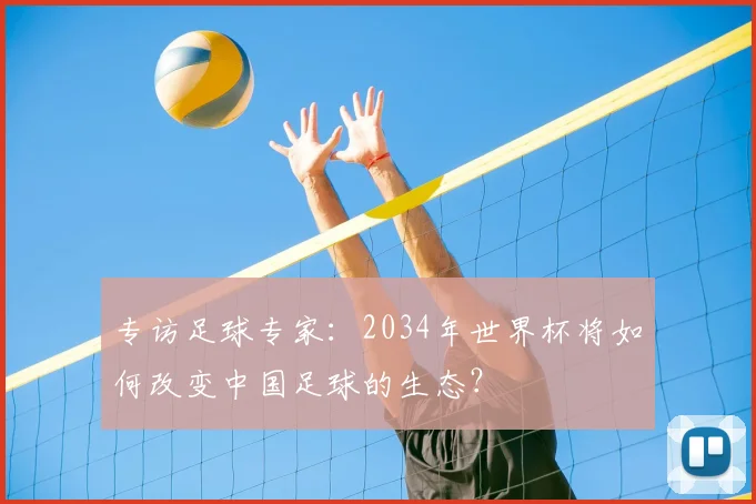 专访足球专家:2034年世界杯将如何改变中国足球的生态?