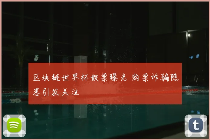 区块链世界杯假票曝光 购票诈骗隐患引发关注