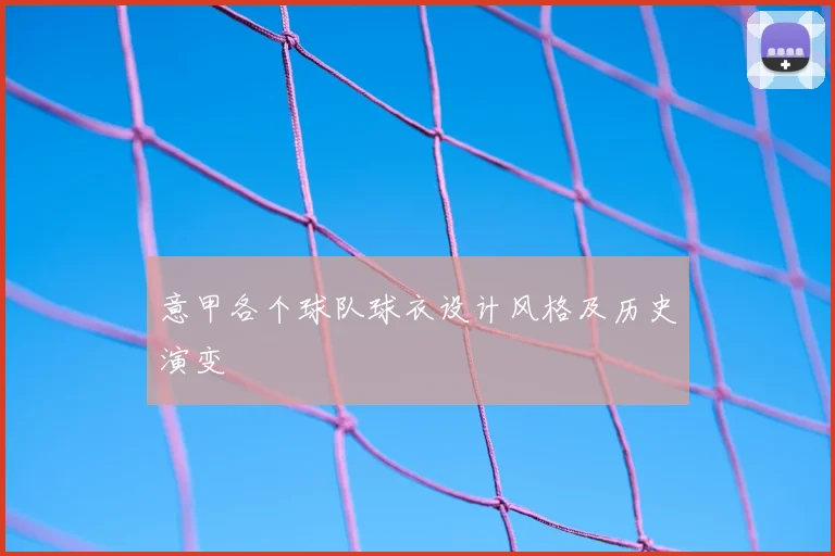 意甲各个球队球衣设计风格及历史演变