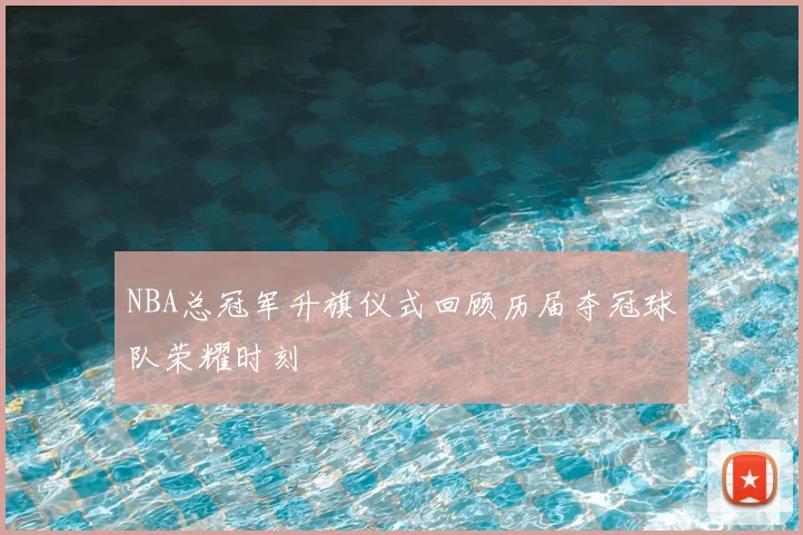 NBA总冠军升旗仪式回顾历届夺冠球队荣耀时刻