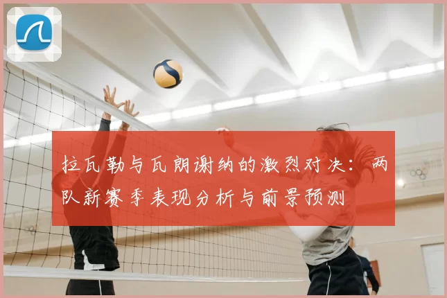 拉瓦勒与瓦朗谢纳的激烈对决：两队新赛季表现分析与前景预测