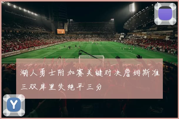 湖人勇士附加赛关键对决詹姆斯准三双库里失绝平三分