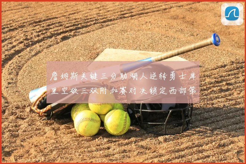 詹姆斯关键三分助湖人逆转勇士库里空砍三双附加赛对决锁定西部第九