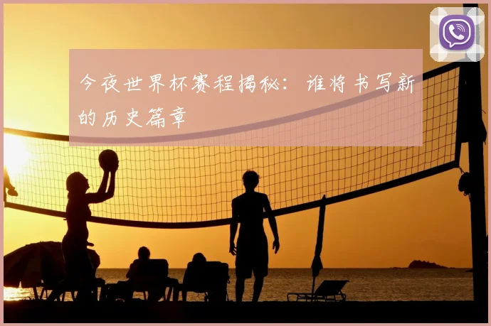 今夜世界杯赛程揭秘：谁将书写新的历史篇章