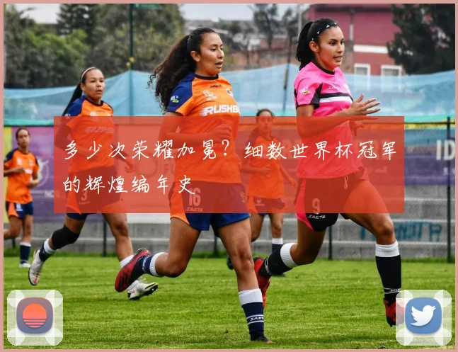 多少次荣耀加冕？细数世界杯冠军的辉煌编年史
