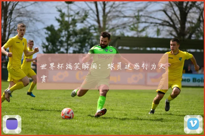 世界杯搞笑瞬间：球员迷惑行为大赏
