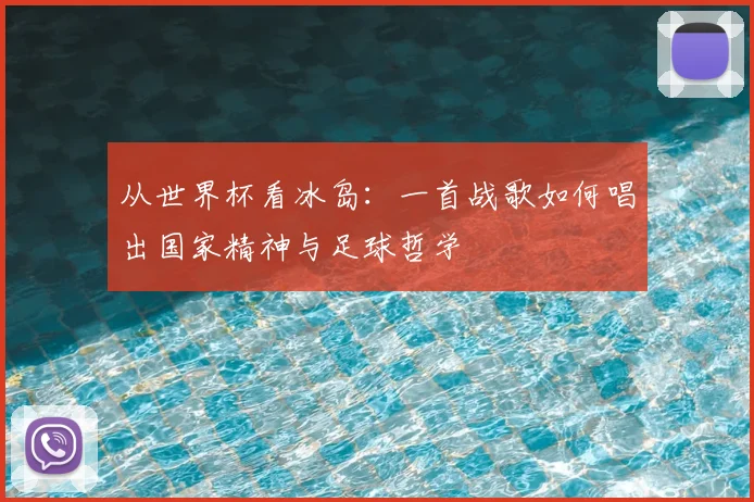 从世界杯看冰岛：一首战歌如何唱出国家精神与足球哲学