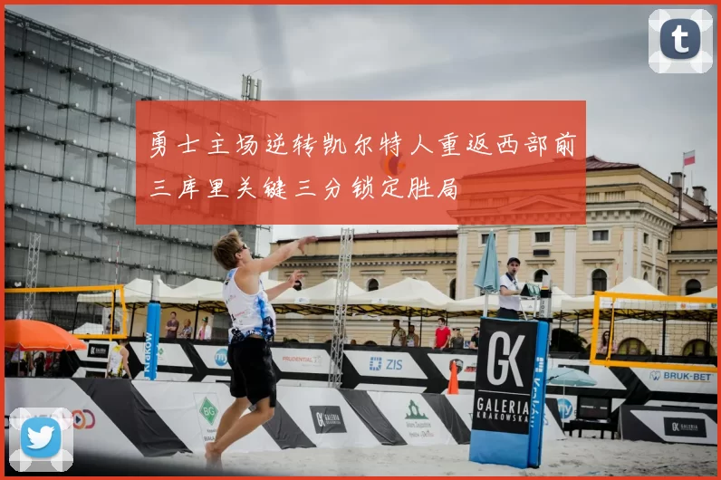 勇士主场逆转凯尔特人重返西部前三库里关键三分锁定胜局