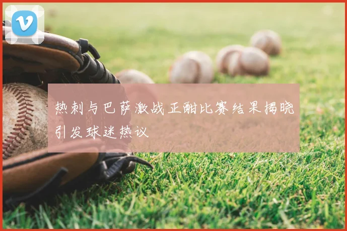 热刺与巴萨激战正酣比赛结果揭晓引发球迷热议