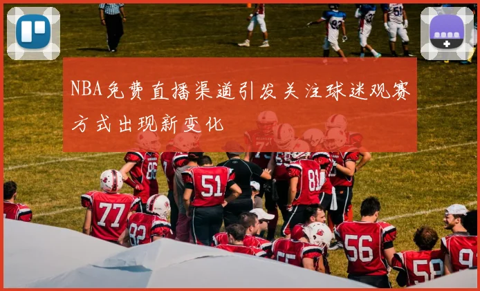 NBA免费直播渠道引发关注球迷观赛方式出现新变化