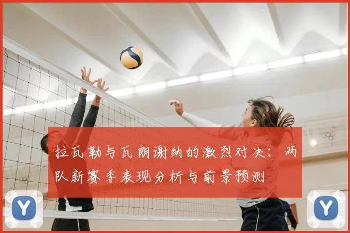 拉瓦勒与瓦朗谢纳的激烈对决：两队新赛季表现分析与前景预测