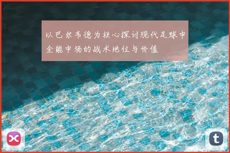 以巴尔韦德为核心探讨现代足球中全能中场的战术地位与价值