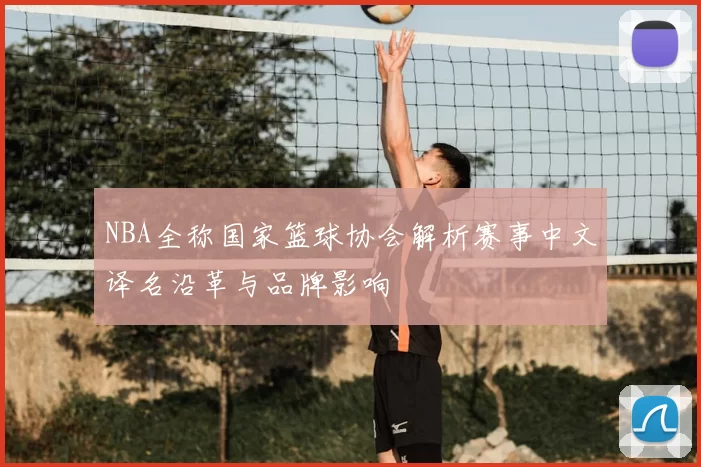 NBA全称国家篮球协会解析赛事中文译名沿革与品牌影响