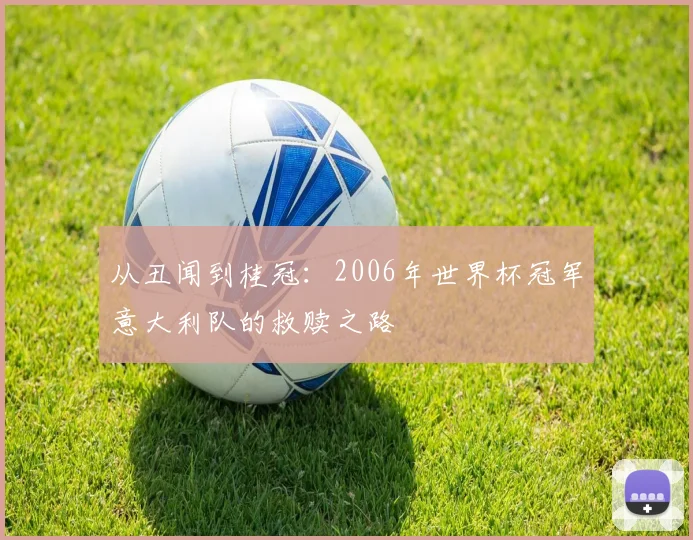 从丑闻到桂冠：2006年世界杯冠军意大利队的救赎之路