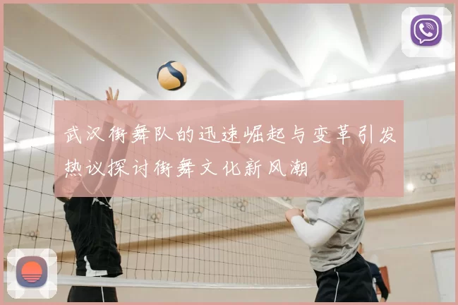 武汉街舞队的迅速崛起与变革引发热议探讨街舞文化新风潮