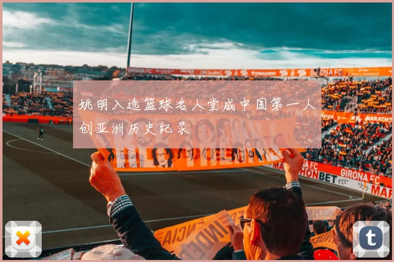 姚明入选篮球名人堂成中国第一人创亚洲历史纪录