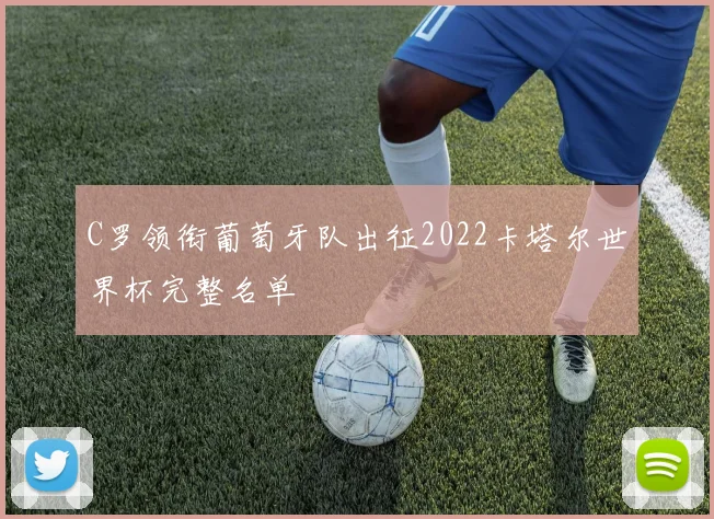 C罗领衔葡萄牙队出征2022卡塔尔世界杯完整名单