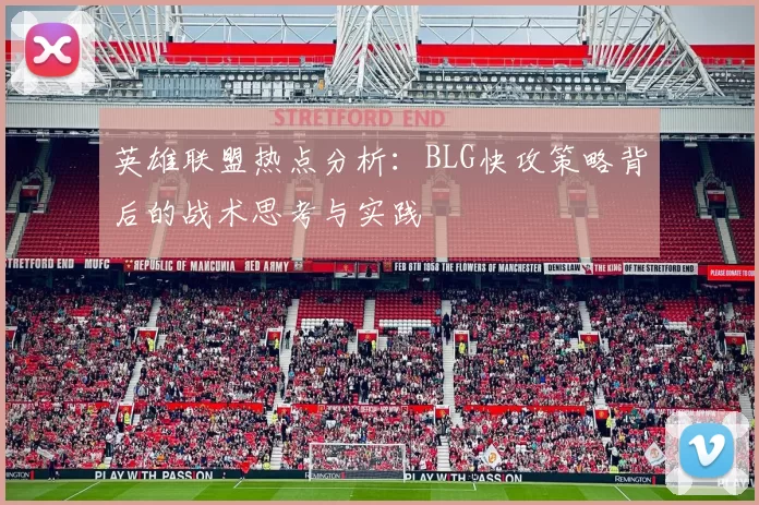 英雄联盟热点分析：BLG快攻策略背后的战术思考与实践