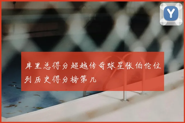 库里总得分超越传奇球星张伯伦位列历史得分榜第几