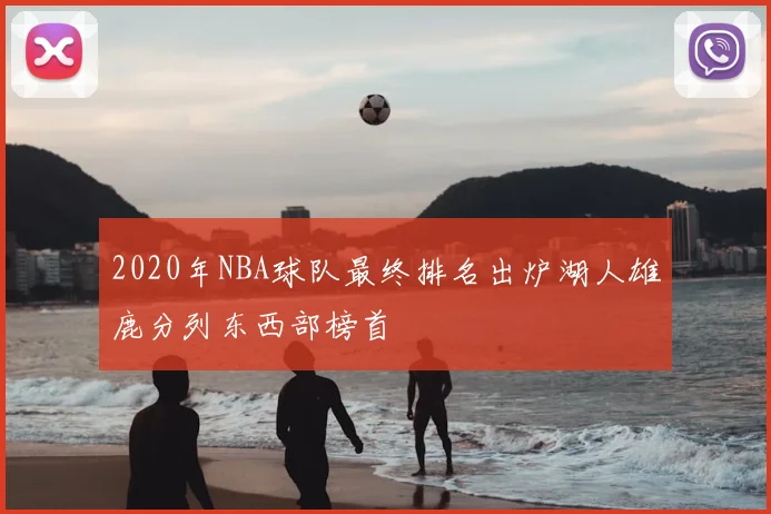 2020年NBA球队最终排名出炉湖人雄鹿分列东西部榜首