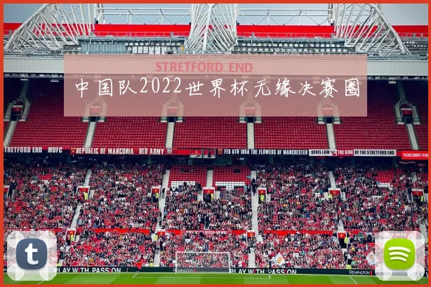 中国队2022世界杯无缘决赛圈