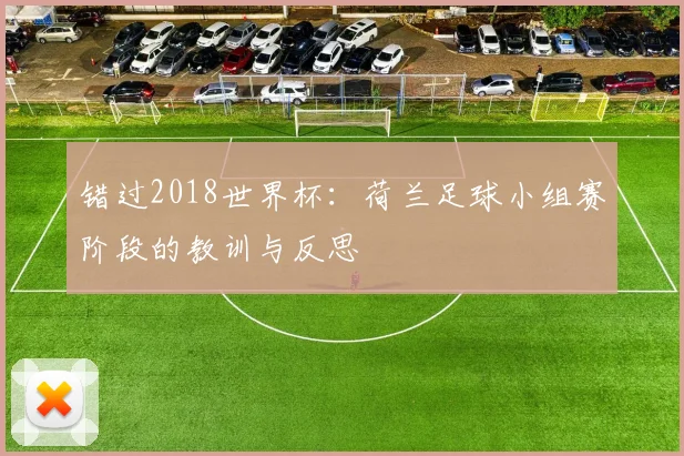 错过2018世界杯：荷兰足球小组赛阶段的教训与反思