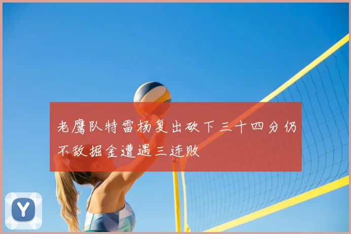 老鹰队特雷杨复出砍下三十四分仍不敌掘金遭遇三连败