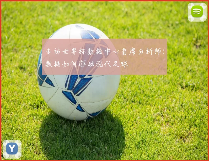 专访世界杯数据中心首席分析师：数据如何驱动现代足球