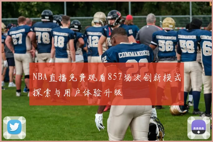 NBA直播免费观看857场次创新模式探索与用户体验升级