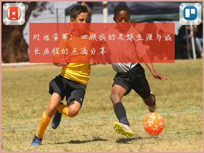 对话黄军：回顾我的足球生涯与成长历程的点滴分享