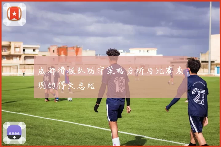 成都滑板队防守策略分析与比赛表现的得失总结