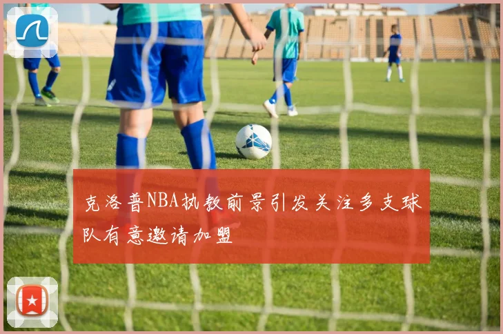 克洛普NBA执教前景引发关注多支球队有意邀请加盟