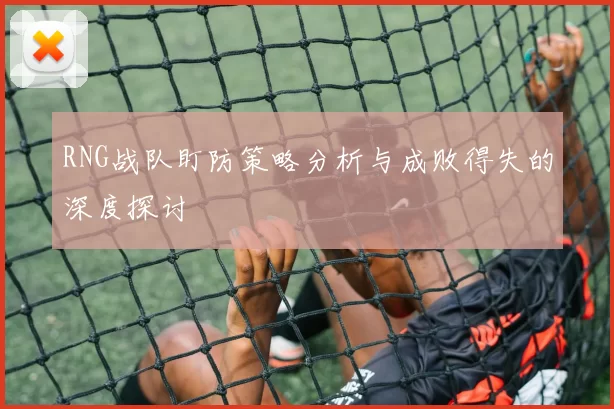 RNG战队盯防策略分析与成败得失的深度探讨
