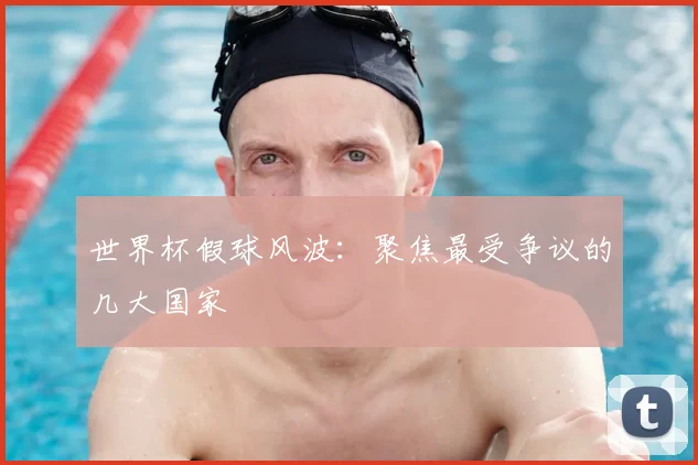 世界杯假球风波：聚焦最受争议的几大国家