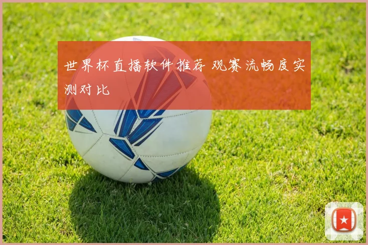 世界杯直播软件推荐 观赛流畅度实测对比