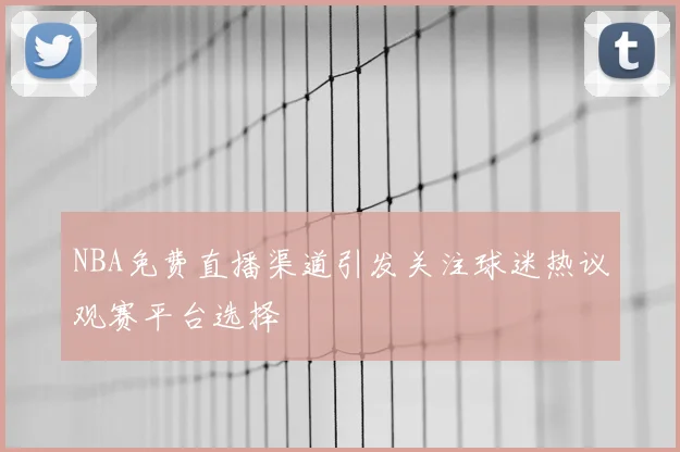 NBA免费直播渠道引发关注球迷热议观赛平台选择