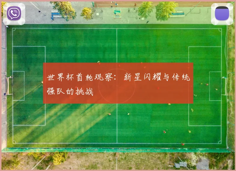 世界杯首轮观察：新星闪耀与传统强队的挑战