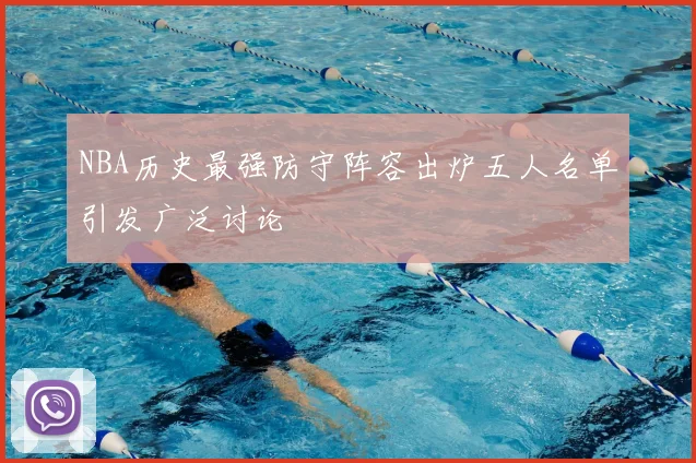 NBA历史最强防守阵容出炉五人名单引发广泛讨论